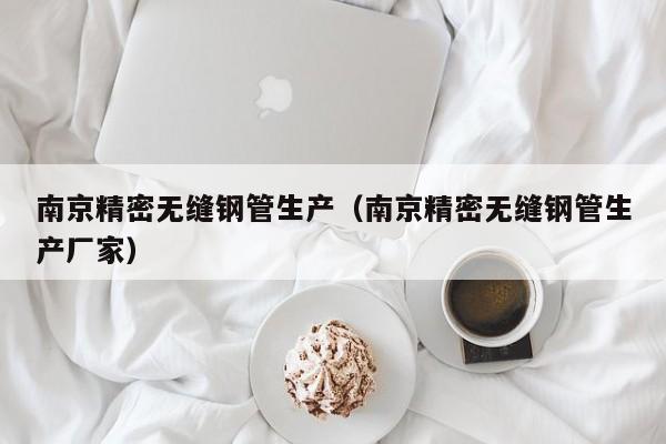 南京精密无缝钢管生产（南京精密无缝钢管生产厂家）