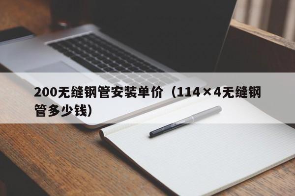 200无缝钢管安装单价（114×4无缝钢管多少钱）
