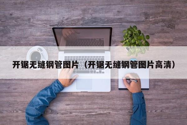 开锯无缝钢管图片（开锯无缝钢管图片高清）