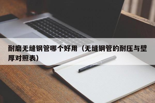 耐磨无缝钢管哪个好用（无缝钢管的耐压与壁厚对照表）