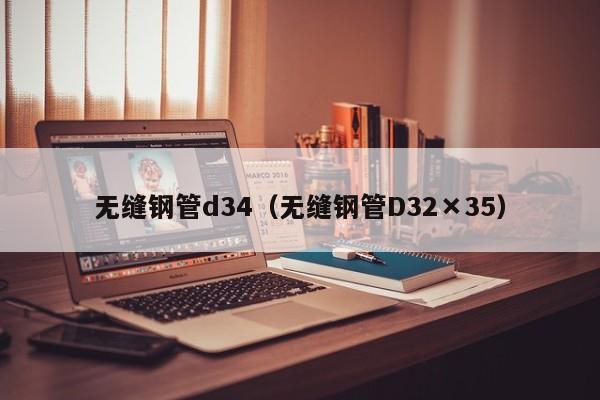 无缝钢管d34（无缝钢管D32×35）