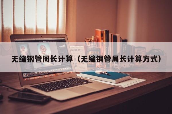 无缝钢管周长计算（无缝钢管周长计算方式）