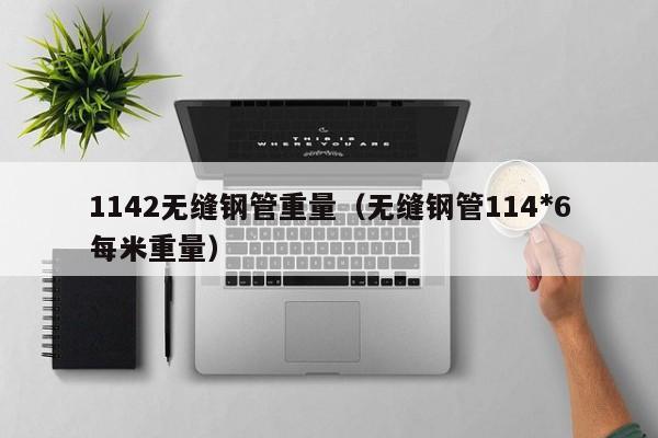 1142无缝钢管重量（无缝钢管114*6每米重量）