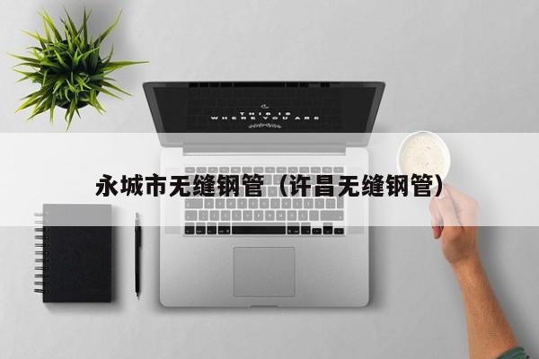 永城市无缝钢管（许昌无缝钢管）