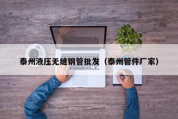 泰州液压无缝钢管批发（泰州管件厂家）