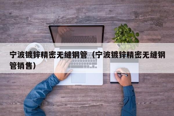 宁波镀锌精密无缝钢管（宁波镀锌精密无缝钢管销售）