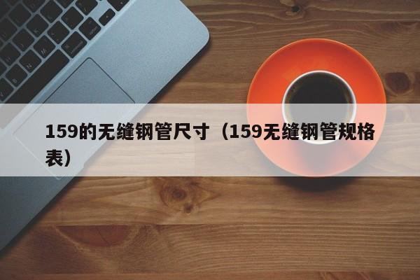 159的无缝钢管尺寸（159无缝钢管规格表）