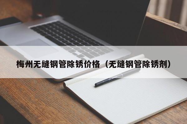 梅州无缝钢管除锈价格（无缝钢管除锈剂）