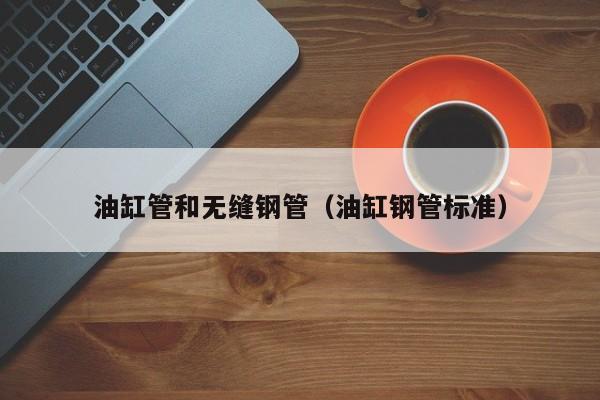 油缸管和无缝钢管（油缸钢管标准）