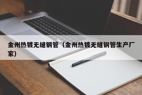 金州热镀无缝钢管（金州热镀无缝钢管生产厂家）