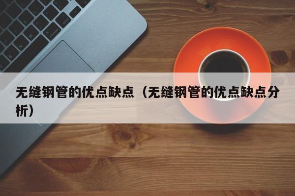 无缝钢管的优点缺点（无缝钢管的优点缺点分析）