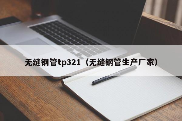 无缝钢管tp321（无缝钢管生产厂家）