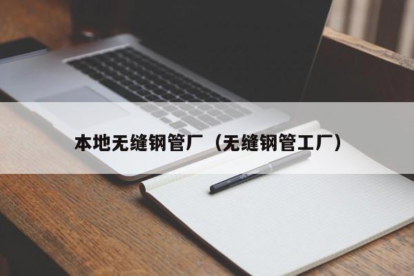 本地无缝钢管厂（无缝钢管工厂）