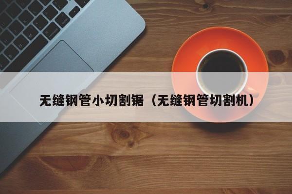 无缝钢管小切割锯（无缝钢管切割机）