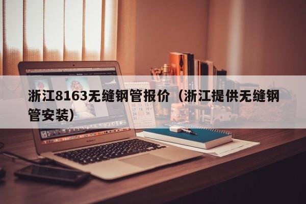 浙江8163无缝钢管报价（浙江提供无缝钢管安装）