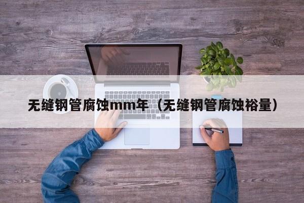 无缝钢管腐蚀mm年（无缝钢管腐蚀裕量）