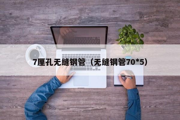 7厘孔无缝钢管（无缝钢管70*5）