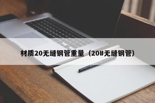 材质20无缝钢管重量（20#无缝钢管）