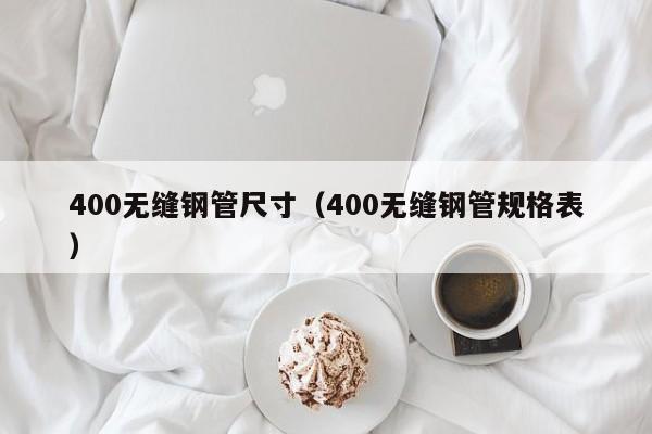 400无缝钢管尺寸（400无缝钢管规格表）