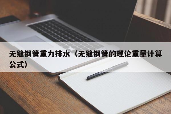 无缝钢管重力排水（无缝钢管的理论重量计算公式）