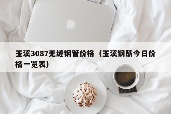 玉溪3087无缝钢管价格（玉溪钢筋今日价格一览表）