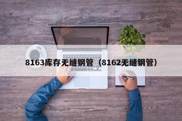 8163库存无缝钢管（8162无缝钢管）