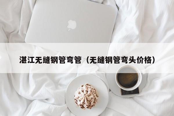 湛江无缝钢管弯管（无缝钢管弯头价格）