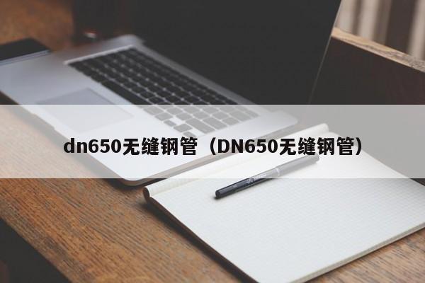 dn650无缝钢管（DN650无缝钢管）