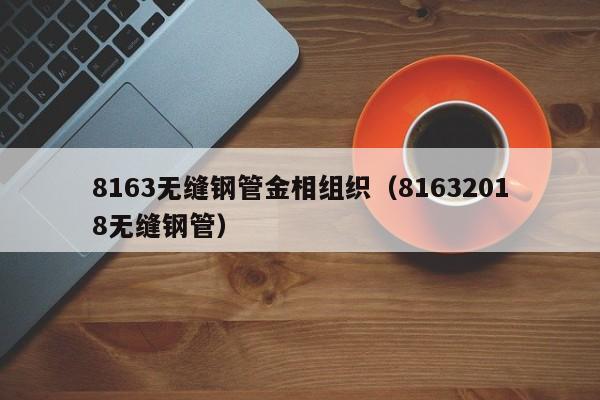 8163无缝钢管金相组织（81632018无缝钢管）