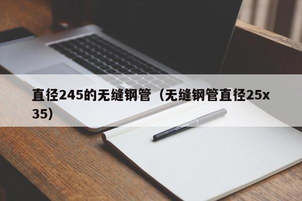 直径245的无缝钢管（无缝钢管直径25x35）