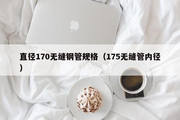 直径170无缝钢管规格（175无缝管内径）