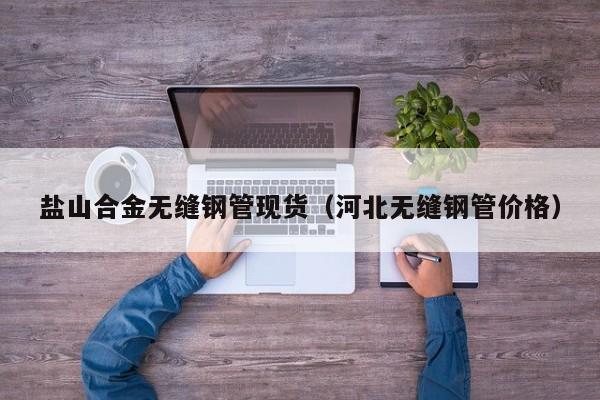 盐山合金无缝钢管现货（河北无缝钢管价格）