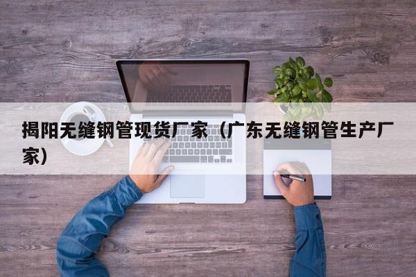 揭阳无缝钢管现货厂家（广东无缝钢管生产厂家）