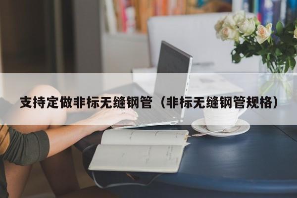 支持定做非标无缝钢管（非标无缝钢管规格）