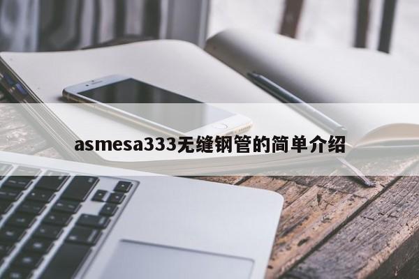 asmesa333无缝钢管的简单介绍