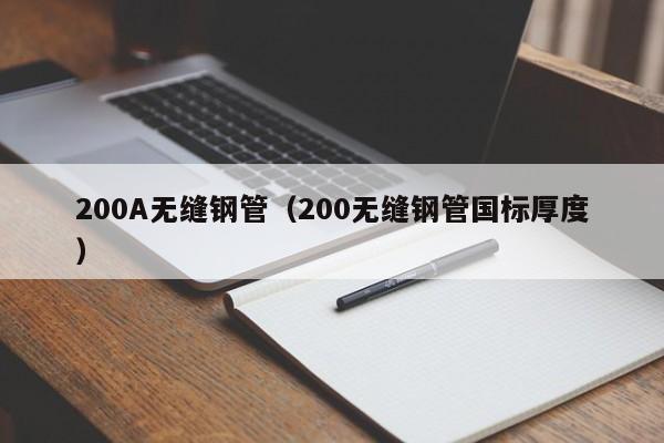 200A无缝钢管（200无缝钢管国标厚度）