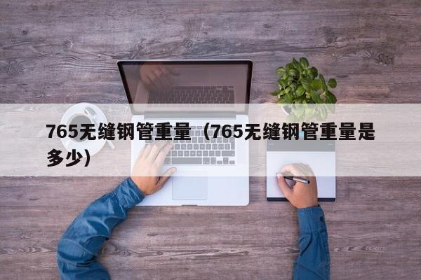 765无缝钢管重量（765无缝钢管重量是多少）