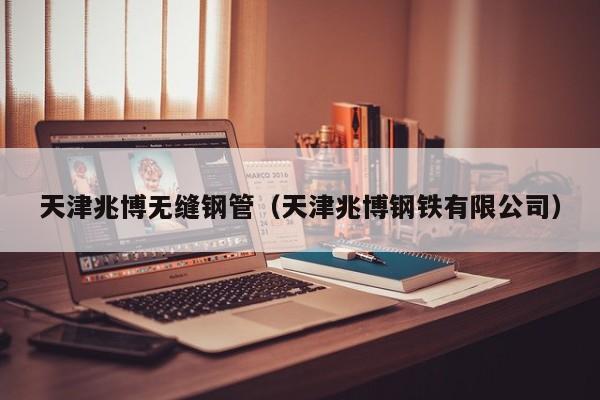 天津兆博无缝钢管（天津兆博钢铁有限公司）