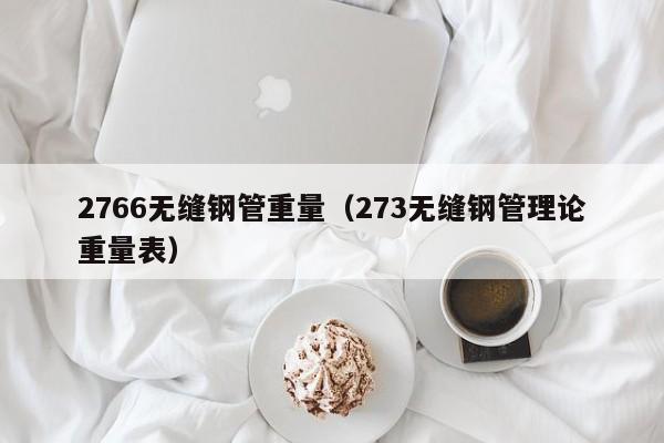 2766无缝钢管重量（273无缝钢管理论重量表）