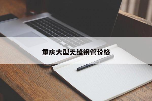 重庆大型无缝钢管价格