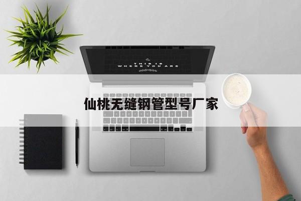 仙桃无缝钢管型号厂家