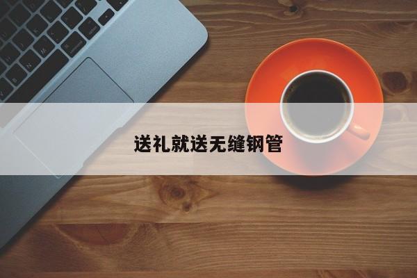 送礼就送无缝钢管
