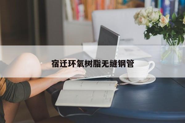 宿迁环氧树脂无缝钢管
