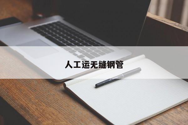 人工运无缝钢管
