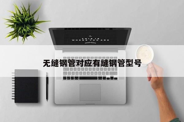 无缝钢管对应有缝钢管型号