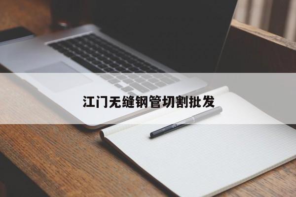 江门无缝钢管切割批发