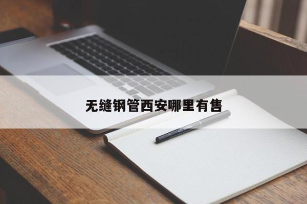 无缝钢管西安哪里有售