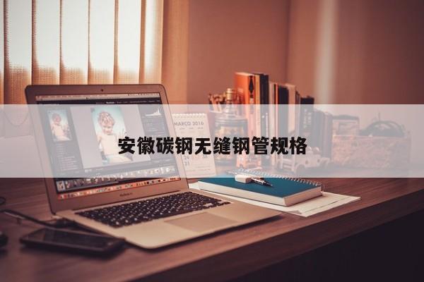 安徽碳钢无缝钢管规格