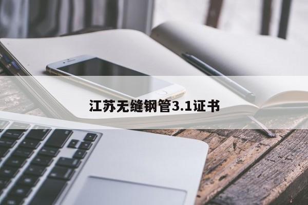 江苏无缝钢管3.1证书