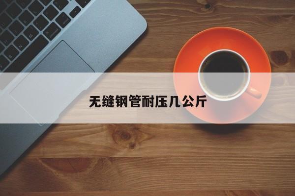 无缝钢管耐压几公斤